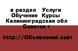  в раздел : Услуги » Обучение. Курсы . Калининградская обл.,Советск г.